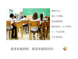 我 叫小云。 我上十年级。 这是我的班。 我们班有二十个同学。 十一个女同学。 九个男同学。