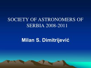 SOCIETY OF ASTRONOMERS OF SERBIA 2008-2011 Milan S. Dimitrijević