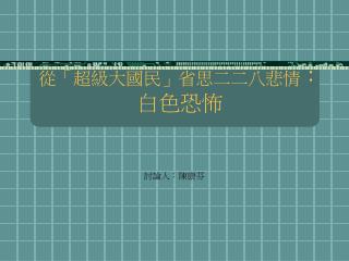 從「超級大國民」省思二二八悲情 ：白色恐怖
