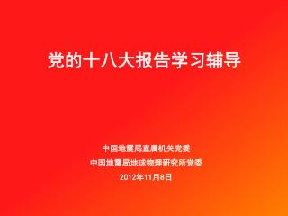 中国地震局直属机关党委 中国地震局地球物理研究所党委 2012 年 11 月 8 日