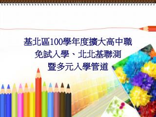 基北區 100 學年度擴大高中職 免試入學、北北基聯測 暨多元入學管道