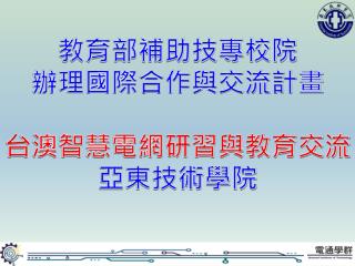 教育部補助技專校 院 辦理 國際合作與交流 計畫 台 澳智慧電網研習與教育 交流 亞東 技術學院