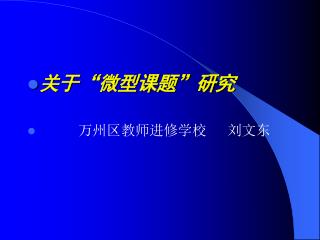 关于“微型课题”研究 万州区教师进修学校 刘文东