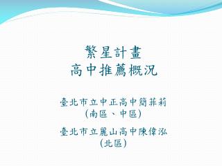 繁星計畫 高中推薦概況 臺北市立中正高中簡菲莉 ( 南區、中區 ) 臺北市立麗山高中陳偉泓 ( 北區 )