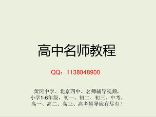 高中名师教程 QQ ： 1138048900 黄冈中学、北京四中、名师辅导视频， 小学 1-6 年级，初一、初二、初三、中考， 高一、高二、高三、高考辅导应有尽有！