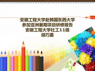 安徽工程大学赴韩国东西大学 参加亚洲暑期项目研修报告 安徽工程大学社工 11 级 胡巧菱