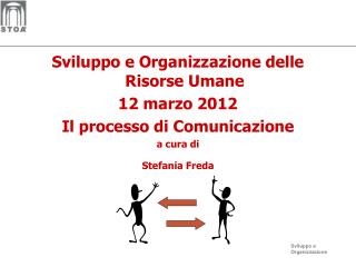 Sviluppo e Organizzazione delle Risorse Umane 12 marzo 2012 Il processo di Comunicazione a cura di