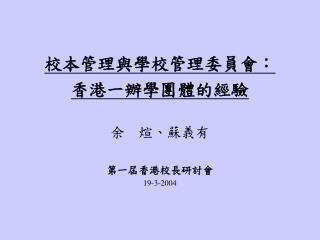 校本管理與學校管理委員會： 香港一辦學團體的經驗 余 煊、蘇義有 第一屆香港校長研討會 19-3-2004