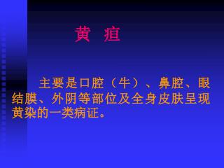 黄 疸 主要是口腔（牛）、鼻腔、眼结膜、外阴等部位及全身皮肤呈现黄染的一类病证。