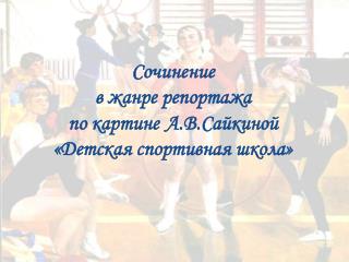 Сочинение в жанре репортажа по картине А.В.Сайкиной «Детская спортивная школа»