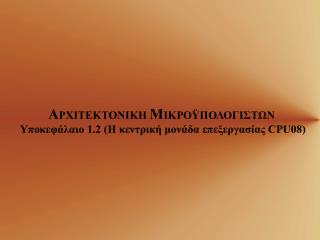 Α ΡΧΙΤΕΚΤΟΝΙΚΗ Μ ΙΚΡΟΫΠΟΛΟΓΙΣΤΩΝ Υποκεφάλαιο 1.2 (Η κεντρική μονάδα επεξεργασίας CPU08)