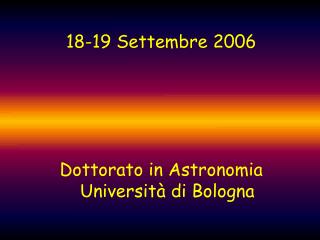 18-19 Settembre 2006 Dottorato in Astronomia Università di Bologna