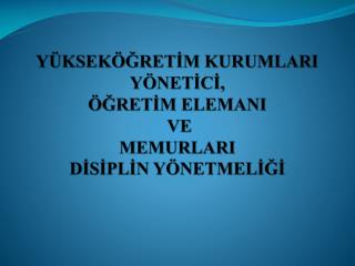 YÜKSEKÖĞRETİM KURUMLARI YÖNETİCİ, ÖĞRETİM ELEMANI VE MEMURLARI DİSİPLİN YÖNETMELİĞİ