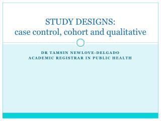 STUDY DESIGNS: case control, cohort and qualitative