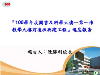 『 100 學年度圖書及科學大樓 — 第一棟教學大樓前後棟興建工程 』 進度報告