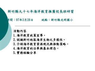 新竹縣九十七年海洋教育推廣校長班研習 時間： 97 年 3 月 28 日 地點 ：新竹縣光明國小