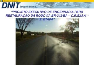 “PROJETO EXECUTIVO DE ENGENHARIA PARA RESTAURAÇÃO DA RODOVIA BR-242/BA – C.R.E.M.A. - 2ª ETAPA”