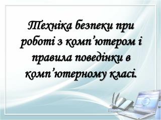 Техніка безпеки при роботі з комп’ютером і правила поведінки в комп’ютерному класі.