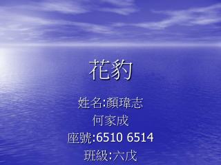 姓名 : 顏瑋志 何家成 座號 :6510 6514 班級 : 六戊