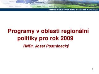 Programy v oblasti regionální politiky pro rok 2009 RNDr. Josef Postránecký