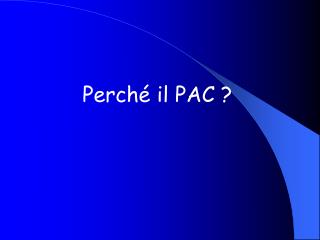 Perché il PAC ?