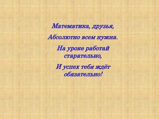 Математика, друзья, Абсолютно всем нужна. На уроке работай старательно,