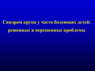 Синдром крупа у часто болеющих детей: решенные и нерешенные проблемы