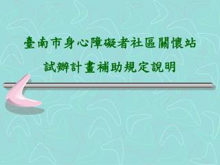 臺南市身心障礙者社區關懷站試辦計畫補助規定說明