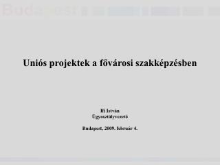 Uniós projektek a fővárosi szakképzésben Ifi István Ügyosztályvezető Budapest, 2009. február 4.