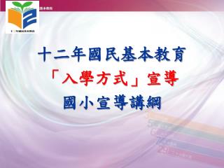 十二年國民基本教育 「入學方式」宣導 國小宣導講綱