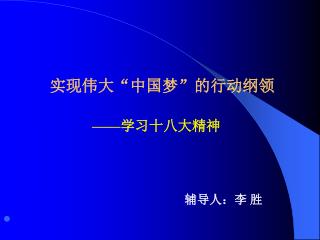 实现伟大“中国梦”的行动纲领 —— 学习十八大精神 辅导人：李 胜