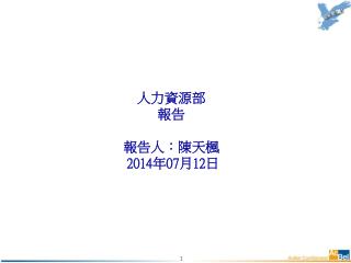 人力資源部 報告 報告人： 陳天楓 20 1 4 年 07 月 12 日