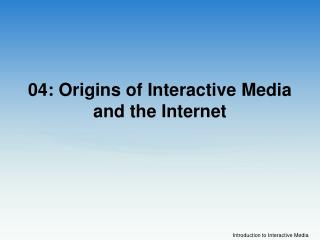 04: Origins of Interactive Media and the Internet