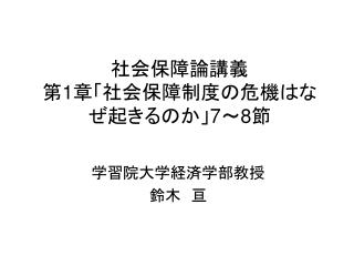 社会保障論講義 第 1 章「社会保障制度の危機はなぜ起きるのか」 7 ～ 8 節