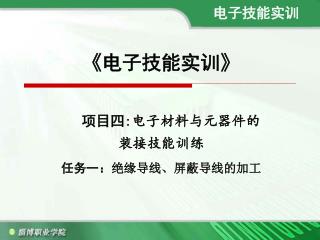 《 电子技能实训 》 项目四 : 电子材料与元器件的 装接 技能训练 任务一： 绝缘导线、屏蔽导线的加工