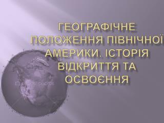 ГЕОГРАФІЧНЕ ПОЛОЖЕННЯ ПІВНІЧНОЇ АМЕРИКИ. ІСТОРІЯ ВІДКРИТТЯ ТА ОСВОЄННЯ