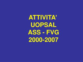 ATTIVITA’ UOPSAL ASS - FVG 2000-2007