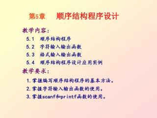 教学内容： 5.1 顺序结构程序 5.2 字符输入输出函数 5.3 格式输入输出函数 5.4 顺序结构程序设计应用实例 教学要求： 1. 掌握编写顺序结构程序的基本方法。