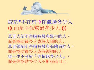 成功 * 不在於 → 你贏過多少人 ((( 而是→你幫過多少人 ))) 真正大師不是擁有最多學生的人， 而是協助最多人成為大師的人 ,