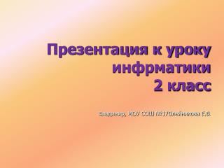 Презентация к уроку инфрматики 2 класс Владимир, МОУ СОШ №17Олейникова Е.В .