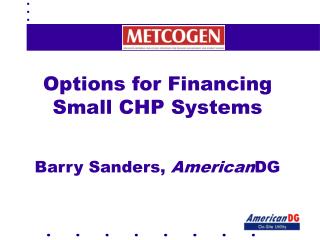 Options for Financing Small CHP Systems Barry Sanders, American DG