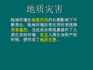 陆地环境在 地质作用 的长期影响下不断变化，陆地环境的变化有时表现得 异常强烈 ，当这些自然现象破坏了人类生存的环境， 危及 人类生命财产的时候，便形成了 地质灾害 。