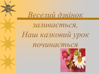 Веселий дзвінок заливається, Наш казковий урок починається