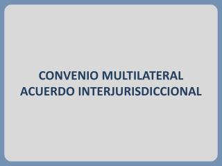 CONVENIO MULTILATERAL ACUERDO INTERJURISDICCIONAL