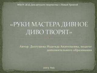 «РУКИ МАСТЕРА ДИВНОЕ ДИВО ТВОРЯТ»