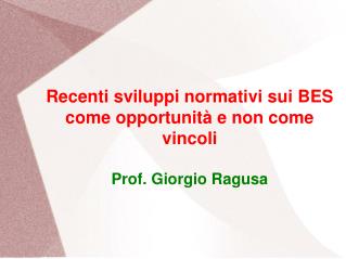 Recenti sviluppi normativi sui BES come opportunità e non come vincoli Prof. Giorgio Ragusa