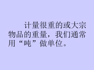 计量很重的或大宗物品的重量，我们通常用“吨”做单位。