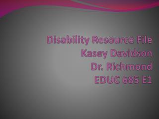 Disability Resource File Kasey Davidson Dr. Richmond EDUC 685 E1