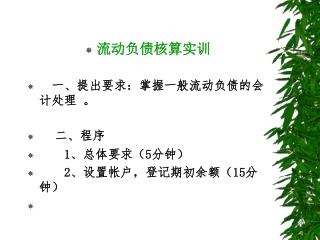 流动负债核算实训 一 、提出要求：掌握一般流动负债的会计处理 。 二、程序 1 、总体要求（ 5 分钟） 2 、设置帐户，登记期初余额（ 15 分钟）