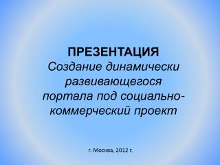 ПРЕЗЕНТАЦИЯ Создание динамически развивающегося портала под социально-коммерческий проект